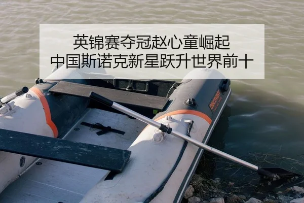 英锦赛夺冠赵心童崛起 中国斯诺克新星跃升世界前十