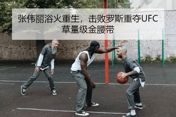 张伟丽浴火重生，击败罗斯重夺UFC草量级金腰带